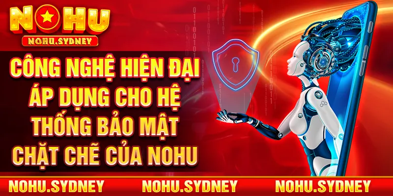 Công nghệ hiện đại áp dụng cho hệ thống bảo mật chặt chẽ của NOHU 