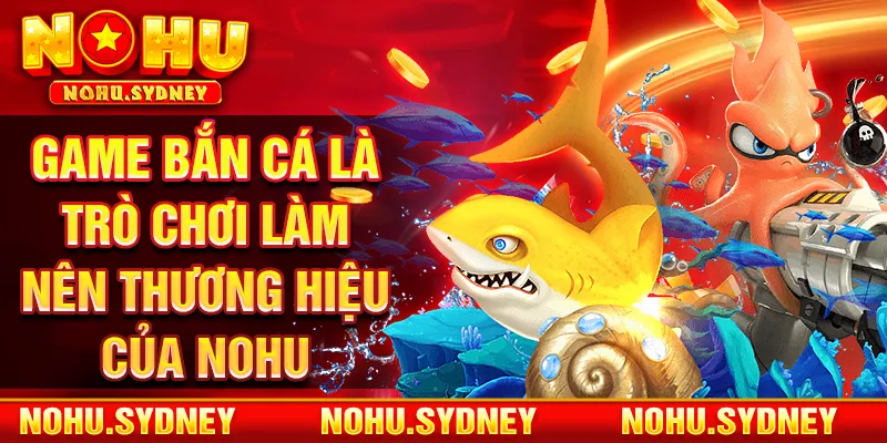 Game bắn cá là trò chơi làm nên thương hiệu của NOHU 