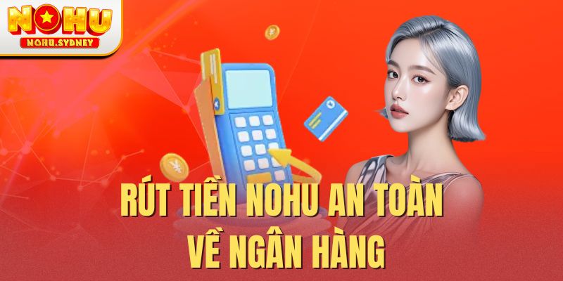 Rút tiền NOHU an toàn về ngân hàng